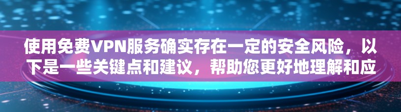 使用免费VPN服务确实存在一定的安全风险,以下是一些关键点和建议,帮助您更好地理解和应对这些风险 使用免费VPN服务确实存在一定的安全风险,以下是一些关键点和建议,帮助您更好地理解和应对这些风险