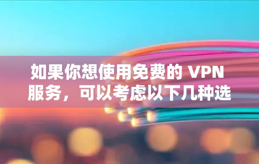 如果你想使用免费的 VPN 服务，可以考虑以下几种选择