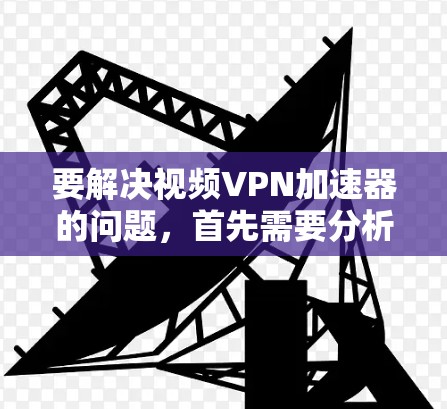 要解决视频VPN加速器的问题,首先需要分析用户遇到的具体问题,然后逐步排查原因并提出解决方案。以下是一个详细的分析和解决步骤 要解决视频VPN加速器的问题,首先需要分析用户遇到的具体问题,然后逐步排查原因并提出解决方案。以下是一个详细的分析和解决步骤