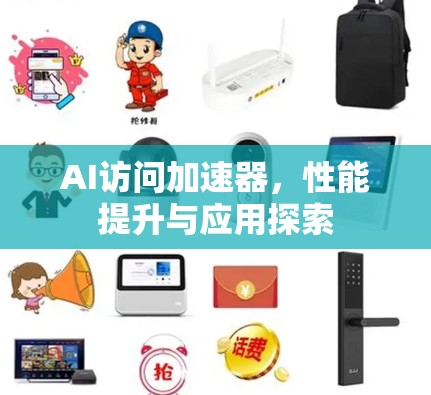 AI访问加速器,性能提升与应用探索 AI访问加速器,性能提升与应用探索