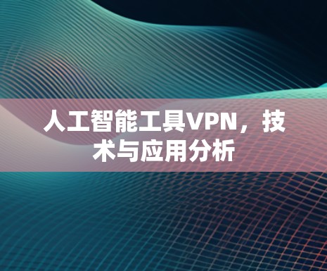 人工智能工具VPN,技术与应用分析 人工智能工具VPN,技术与应用分析