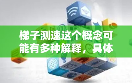 梯子测速这个概念可能有多种解释,具体含义取决于上下文。以下是一些可能的解释 梯子测速这个概念可能有多种解释,具体含义取决于上下文。以下是一些可能的解释