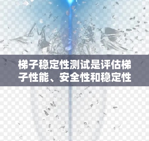 梯子稳定性测试是评估梯子性能、安全性和稳定性的重要环节,确保梯子在使用过程中能够安全、稳定地承受载荷。以下是梯子稳定性测试的一般流程和内容 梯子稳定性测试是评估梯子性能、安全性和稳定性的重要环节,确保梯子在使用过程中能够安全、稳定地承受载荷。以下是梯子稳定性测试的一般流程和内容