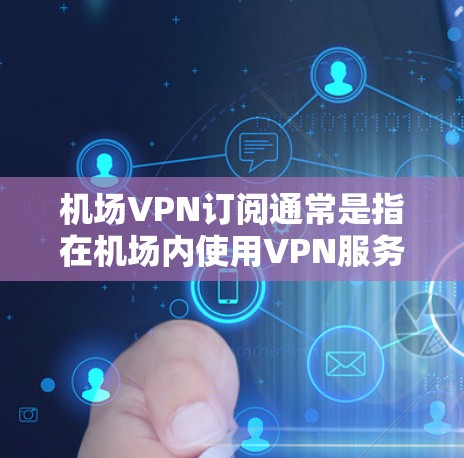 机场VPN订阅通常是指在机场内使用VPN服务来保护隐私、安全或加密网络连接。以下是一些常见的机场VPN订阅相关信息和建议 机场VPN订阅通常是指在机场内使用VPN服务来保护隐私、安全或加密网络连接。以下是一些常见的机场VPN订阅相关信息和建议