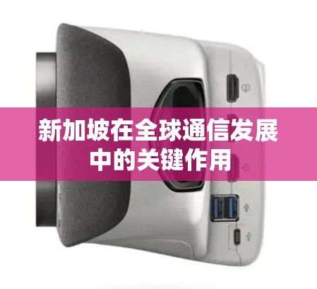新加坡在全球通信发展中的关键作用
