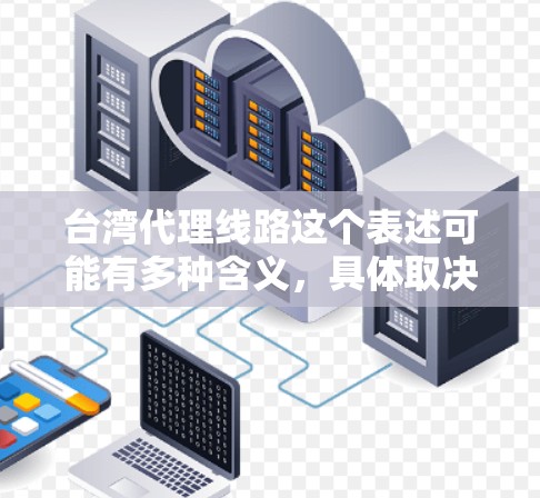 台湾代理线路这个表述可能有多种含义,具体取决于你的需求。以下是一些可能的解释和相关信息 台湾代理线路这个表述可能有多种含义,具体取决于你的需求。以下是一些可能的解释和相关信息