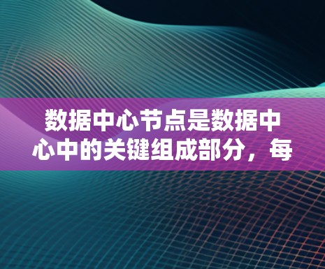 数据中心节点是数据中心中的关键组成部分,每个节点负责管理和协调数据中心的资源,确保高效、安全和稳定的运行。以下是对数据中心节点的详细分析 数据中心节点是数据中心中的关键组成部分,每个节点负责管理和协调数据中心的资源,确保高效、安全和稳定的运行。以下是对数据中心节点的详细分析