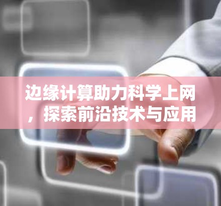 边缘计算助力科学上网，探索前沿技术与应用