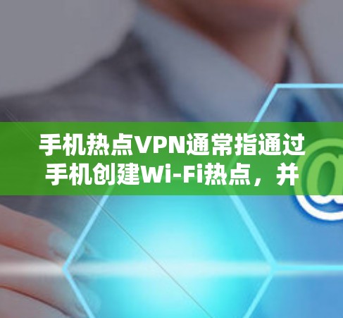 手机热点VPN通常指通过手机创建Wi-Fi热点,并通过VPN协议为连接的设备提供安全、高速的网络连接。以下是关于手机热点VPN的一些详细信息和步骤 手机热点VPN通常指通过手机创建Wi-Fi热点,并通过VPN协议为连接的设备提供安全、高速的网络连接。以下是关于手机热点VPN的一些详细信息和步骤