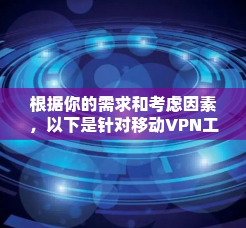 根据你的需求和考虑因素,以下是针对移动VPN工具的分步建议 根据你的需求和考虑因素,以下是针对移动VPN工具的分步建议