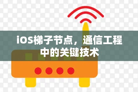 iOS梯子节点,通信工程中的关键技术 iOS梯子节点,通信工程中的关键技术