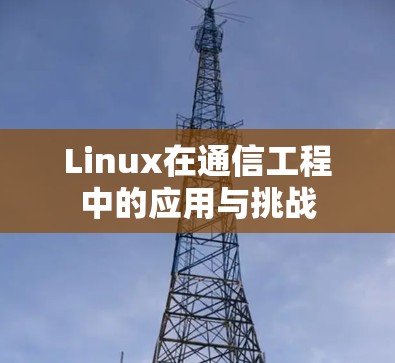Linux在通信工程中的应用与挑战 Linux在通信工程中的应用与挑战