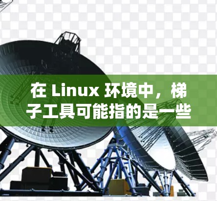 在 Linux 环境中,梯子工具可能指的是一些帮助用户在文件系统中上升或下降目录级别的工具,类似于使用 ladder 上升或下降台阶。以下是一些可能相关的 Linux 工具 在 Linux 环境中,梯子工具可能指的是一些帮助用户在文件系统中上升或下降目录级别的工具,类似于使用 ladder 上升或下降台阶。以下是一些可能相关的 Linux 工具