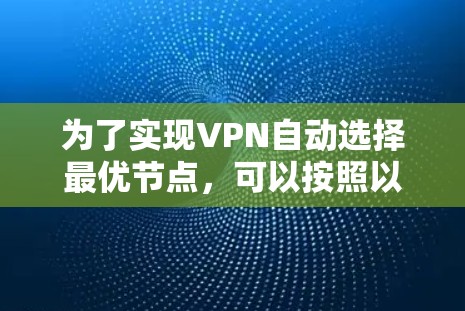 为了实现VPN自动选择最优节点,可以按照以下步骤进行 为了实现VPN自动选择最优节点,可以按照以下步骤进行
