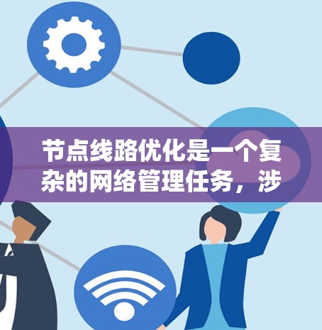 节点线路优化是一个复杂的网络管理任务,涉及多个方面的考虑和系统的方法。以下是对该问题的分步骤解释和优化策略 节点线路优化是一个复杂的网络管理任务,涉及多个方面的考虑和系统的方法。以下是对该问题的分步骤解释和优化策略