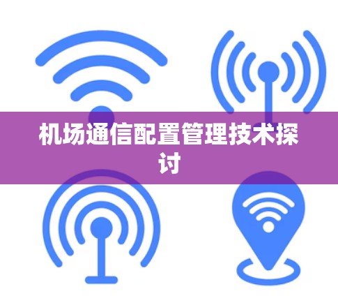 机场通信配置管理技术探讨 机场通信配置管理技术探讨