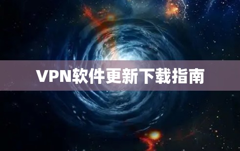 VPN软件更新下载指南 VPN软件更新下载指南