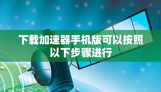 下载加速器手机版可以按照以下步骤进行