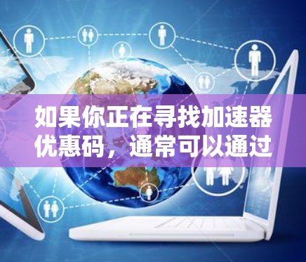 如果你正在寻找加速器优惠码，通常可以通过以下方式获取