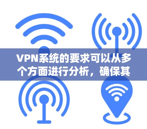 VPN系统的要求可以从多个方面进行分析，确保其安全性、隐私性和可靠性。以下是对VPN系统要求的详细总结