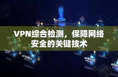VPN综合检测,保障网络安全的关键技术 VPN综合检测,保障网络安全的关键技术