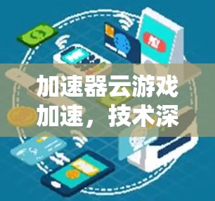 加速器云游戏加速,技术深度与应用场景分析 加速器云游戏加速,技术深度与应用场景分析