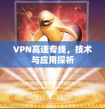 VPN高速专线,技术与应用探析 VPN高速专线,技术与应用探析