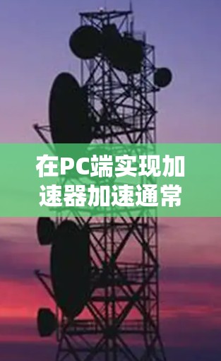 在PC端实现加速器加速通常是通过硬件加速技术来提升计算效率。以下是一些常见的加速器技术及其在PC端的实现方式 在PC端实现加速器加速通常是通过硬件加速技术来提升计算效率。以下是一些常见的加速器技术及其在PC端的实现方式