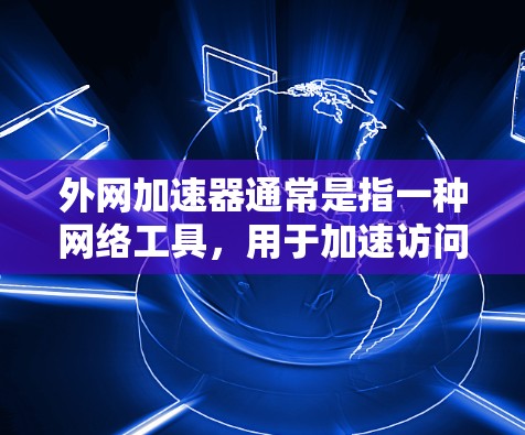 外网加速器通常是指一种网络工具，用于加速访问外网资源、解决网络限制或提高访问速度。常见的外网加速器可能包括