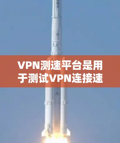VPN测速平台是用于测试VPN连接速度和性能的工具或平台。这些平台通常提供以下功能