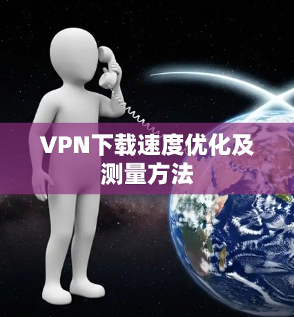 VPN下载速度优化及测量方法