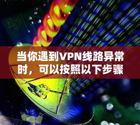 当你遇到VPN线路异常时，可以按照以下步骤进行检查和解决