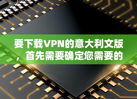 要下载VPN的意大利文版,首先需要确定您需要的是哪种VPN服务。以下是一些常见的VPN服务提供商,通常这些平台会提供多种语言支持,包括意大利文 要下载VPN的意大利文版,首先需要确定您需要的是哪种VPN服务。以下是一些常见的VPN服务提供商,通常这些平台会提供多种语言支持,包括意大利文
