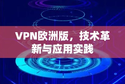 VPN欧洲版，技术革新与应用实践
