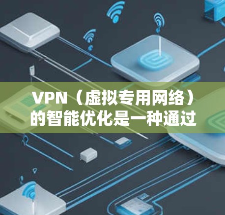 VPN(虚拟专用网络)的智能优化是一种通过算法和自动化技术来提升VPN服务性能和用户体验的技术。以下是VPN智能优化的主要方法和作用 VPN(虚拟专用网络)的智能优化是一种通过算法和自动化技术来提升VPN服务性能和用户体验的技术。以下是VPN智能优化的主要方法和作用