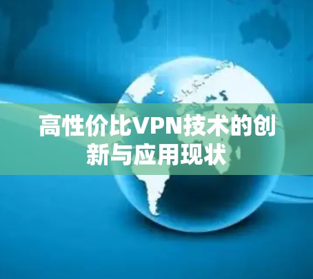高性价比VPN技术的创新与应用现状 高性价比VPN技术的创新与应用现状