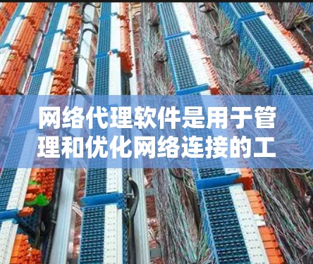 网络代理软件是用于管理和优化网络连接的工具，涵盖多个功能和应用场景。以下是网络代理软件的详细分类和应用
