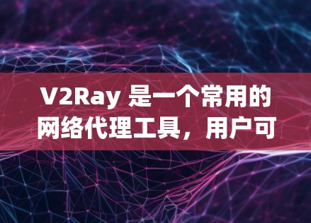 V2Ray 是一个常用的网络代理工具，用户可以通过它来绕过网络限制。免费节点可能会有资源限制，速度较慢或带有限速等问题。以下是一些关于 V2Ray 免费节点的信息和建议