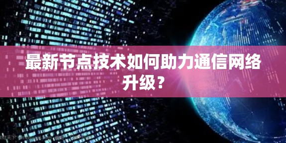最新节点技术如何助力通信网络升级? 最新节点技术如何助力通信网络升级?