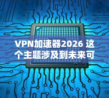 VPN加速器2026 这个主题涉及到未来可能的网络技术发展趋势，特别是在VPN（虚拟专用网络）和加速器技术方面的进步。以下是一些关于未来VPN加速器可能发展的方向和趋势的推测