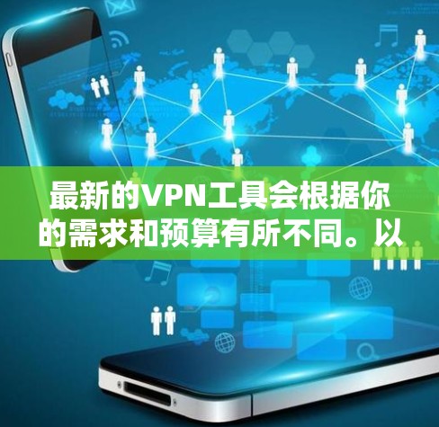 最新的VPN工具会根据你的需求和预算有所不同。以下是一些受欢迎且常用的VPN工具推荐