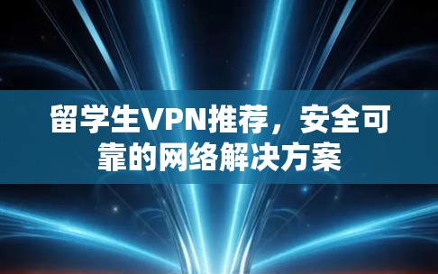留学生VPN推荐,安全可靠的网络解决方案 留学生VPN推荐,安全可靠的网络解决方案
