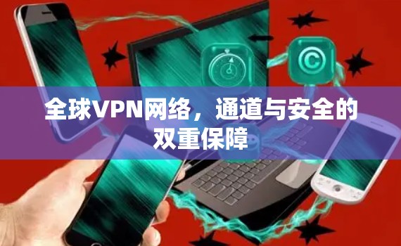 全球VPN网络,通道与安全的双重保障 全球VPN网络,通道与安全的双重保障