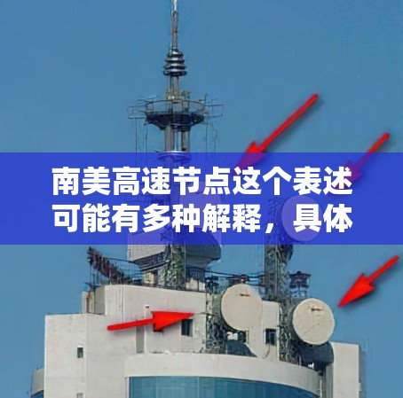 南美高速节点这个表述可能有多种解释，具体含义取决于上下文。以下是一些可能的解释