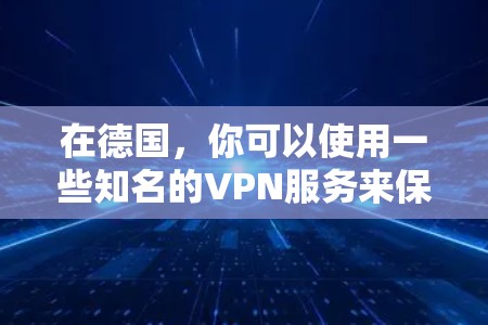 在德国，你可以使用一些知名的VPN服务来保护你的隐私和安全。以下是一些推荐的VPN服务