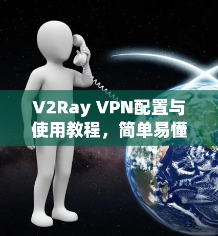 V2Ray VPN配置与使用教程,简单易懂的指南 V2Ray VPN配置与使用教程,简单易懂的指南