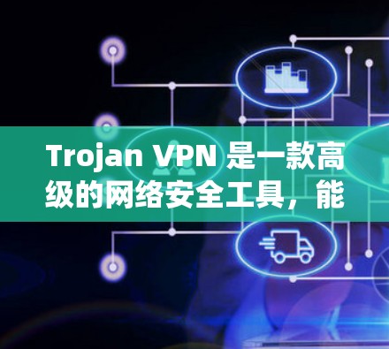 Trojan VPN 是一款高级的网络安全工具，能够保护你的隐私和安全。以下是使用 Trojan VPN 的基本教程