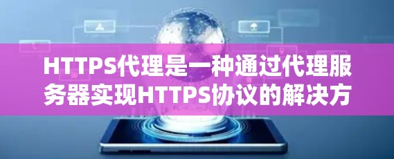 HTTPS代理是一种通过代理服务器实现HTTPS协议的解决方案，用于加密和安全地传输数据。以下是关于HTTPS代理的详细说明