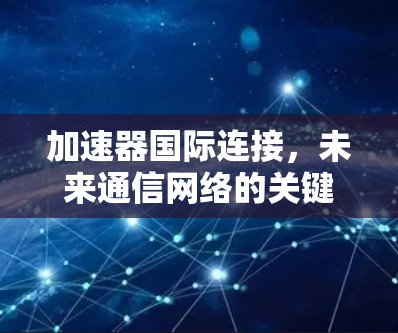 加速器国际连接,未来通信网络的关键技术 加速器国际连接,未来通信网络的关键技术