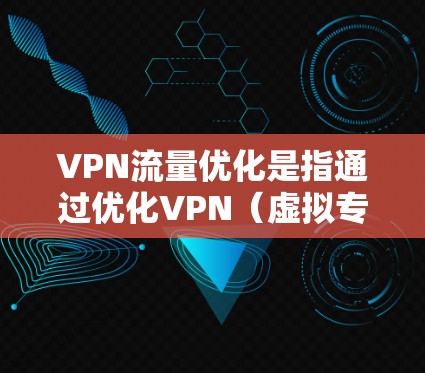 VPN流量优化是指通过优化VPN（虚拟专用网络）网络流量的传输效率、安全性和性能，以满足用户对隐私保护、数据安全和网络连接速度的需求。以下是一些常见的VPN流量优化方法和策略